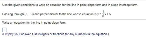 Use the given conditions to write an equation for the line in point-slope form and in slope-interc