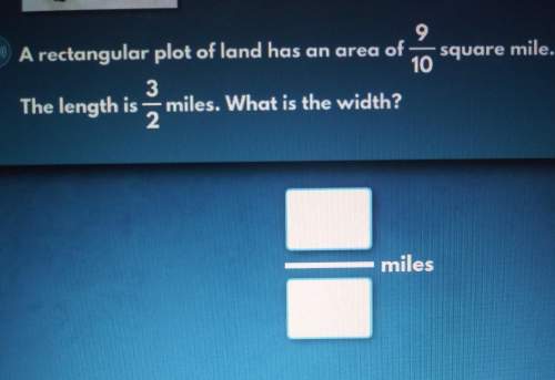 Arectangular plot of land has an area of 9/10 square mile. the length is 3/2 miles. what is the widt