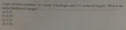 Agas mixture contains 1.61 moles of hydrogen and 2.31 moles of oxygen. what is the mole fraction of