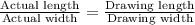 \frac{\text{Actual length}}{\text{Actual width}}=\frac{\text{Drawing length}}{\text{Drawing width}}