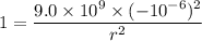 1=\dfrac{9.0\times10^{9}\times(-10^{-6})^2}{r^2}