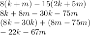 8(k+m)-15(2k+5m)\\8k+8m-30k-75m\\(8k-30k)+(8m-75m)\\-22k-67m