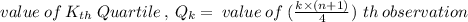 value\:of\:K_{th}\:Quartile\:,\, Q_k=\:value\:of\:(\frac{k\times{(n+1)}}{4})\,\:th\,observation