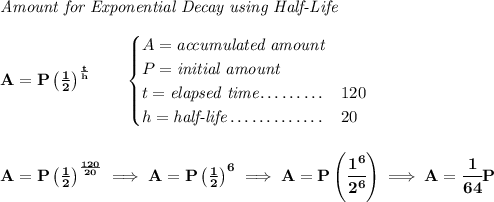 \bf \textit{Amount for Exponential Decay using Half-Life} \\\\ A=P\left( \frac{1}{2} \right)^{\frac{t}{h}}\qquad \begin{cases} A=\textit{accumulated amount}\\ P=\textit{initial amount}\\ t=\textit{elapsed time}\dotfill &120\\ h=\textit{half-life}\dotfill &20 \end{cases} \\\\\\ A=P\left( \frac{1}{2} \right)^{\frac{120}{20}}\implies A=P\left( \frac{1}{2} \right)^6\implies A=P\left( \cfrac{1^6}{2^6} \right)\implies A=\cfrac{1}{64}P