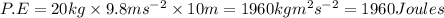 P.E=20kg\times 9.8ms^{-2}\times 10m=1960kgm^2s^{-2}=1960Joules
