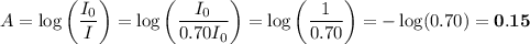 A = \log \left (\dfrac{I_{0}}{I} \right ) = \log \left (\dfrac{I_{0}}{0.70I_{0}} \right ) = \log \left (\dfrac{1}{0.70} \right ) = -\log(0.70) = \mathbf{0.15}}