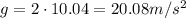 g=2\cdot 10.04 = 20.08 m/s^2