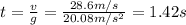 t=\frac{v}{g}=\frac{28.6 m/s}{20.08 m/s^2}=1.42 s