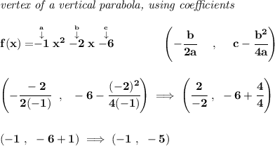 \bf \textit{vertex of a vertical parabola, using coefficients} \\\\ f(x)=\stackrel{\stackrel{a}{\downarrow }}{-1}x^2\stackrel{\stackrel{b}{\downarrow }}{-2}x\stackrel{\stackrel{c}{\downarrow }}{-6} \qquad \qquad \left(-\cfrac{ b}{2 a}~~~~ ,~~~~ c-\cfrac{ b^2}{4 a}\right) \\\\\\ \left( -\cfrac{-2}{2(-1)}~~,~~-6-\cfrac{(-2)^2}{4(-1)} \right)\implies \left( \cfrac{2}{-2}~,~-6+\cfrac{4}{4} \right) \\\\\\ (-1~,~-6+1)\implies (-1~,~-5)