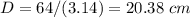 D=64/(3.14)=20.38\ cm