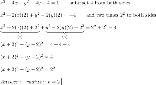 x^2-4x+y^2-4y+4=0\qquad\text{subtract 4 from both sides}\\\\x^2+2(x)(2)+y^2-2(y)(2)=-4\qquad\text{add two times} \ 2^2\ \text{to both sides}\\\\\underbrace{x^2+2(x)(2)+2^2}_{(*)}+\underbrace{y^2-2(y)(2)+2^2}_{(*)}=2^2+2^2-4\\\\(x+2)^2+(y-2)^2=4+4-4\\\\(x+2)^2+(y-2)^2=4\\\\(x+2)^2+(y-2)^2=2^2\\\\\ \boxed{radius:\ r=2}