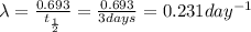 \lambda=\frac{0.693}{t_{\frac{1}{2}}}=\frac{0.693}{3 days}=0.231 day^{-1}