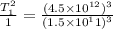 \frac{T_1^2}{1} = \frac{(4.5 \times 10^{12})^3}{(1.5 \times 10^11)^3}