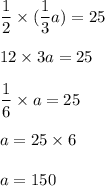 \dfrac{1}{2}\times(\dfrac{1}{3}a)=25\\\\\dfrca{1}{2\times3}a=25\\\\\dfrac{1}{6}\times a=25\\\\a=25\times6\\\\a=150