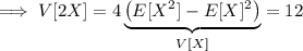 \implies V[2X]=4\underbrace{\left(E[X^2]-E[X]^2\right)}_{V[X]}=12