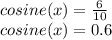 cosine (x) = \frac {6} {10}\\cosine (x) = 0.6