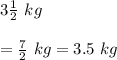 3\frac{1}{2}\ kg\\\\=\frac{7}{2}\ kg=3.5\ kg
