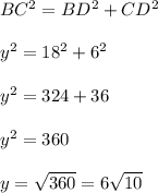 BC^2=BD^2+CD^2\\ \\y^2=18^2+6^2\\ \\y^2=324+36\\ \\y^2=360\\ \\y=\sqrt{360}=6\sqrt{10}