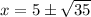 x =5 \pm  \sqrt{35}