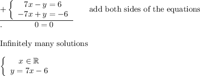 \underline{+\left\{\begin{array}{ccc}7x-y=6\\-7x+y=-6\end{array}\right}\qquad\text{add both sides of the equations}\\.\qquad\qquad0=0\\\\\text{Infinitely many solutions}\\\\\left\{\begin{array}{ccc}x\in\mathbb{R}\\y=7x-6\end{array}\right