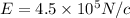 E = 4.5 \times 10^5 N/c