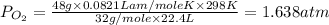 P_{O_2}=\frac{48g\times 0.0821Lam/moleK\times 298K}{32g/mole\times 22.4L}=1.638atm