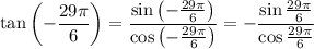 \tan\left(-\dfrac{29\pi}6\right)=\dfrac{\sin\left(-\frac{29\pi}6\right)}{\cos\left(-\frac{29\pi}6\right)}=-\dfrac{\sin\frac{29\pi}6}{\cos\frac{29\pi}6}