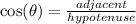 \cos( \theta)   =  \frac{adjacent}{hypotenuse}