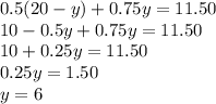 0.5(20-y)+0.75y=11.50\\10-0.5y+0.75y=11.50\\10+0.25y=11.50\\0.25y=1.50\\y=6