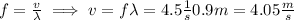 f = \frac{v}{\lambda}\implies v = f\lambda=4.5\frac{1}{s}0.9m=4.05\frac{m}{s}