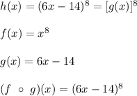 h(x)=(6x-14)^8=[g(x)]^8\\\\f(x)=x^8\\\\g(x)=6x-14\\\\(f\ \circ\ g)(x)=(6x-14)^8