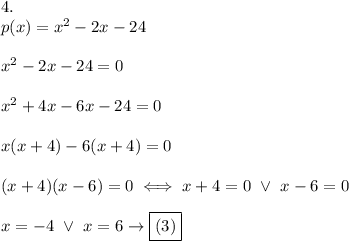 4.\\p(x)=x^2-2x-24\\\\x^2-2x-24=0\\\\x^2+4x-6x-24=0\\\\x(x+4)-6(x+4)=0\\\\(x+4)(x-6)=0\iff x+4=0\ \vee\ x-6=0\\\\x=-4\ \vee\ x=6\to\boxed{(3)}