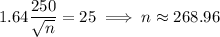 1.64\dfrac{250}{\sqrt n}=25\implies n\approx268.96