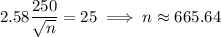 2.58\dfrac{250}{\sqrt n}=25\implies n\approx665.64