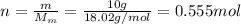 n=\frac{m}{M_m}=\frac{10 g}{18.02 g/mol}=0.555 mol