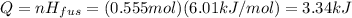 Q=n H_{fus} = (0.555 mol)(6.01 kJ/mol)=3.34 kJ