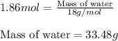 1.86mol=\frac{\text{Mass of water}}{18g/mol}\\\\\text{Mass of water}=33.48g