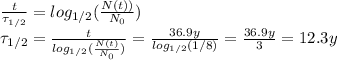 \frac{t}{\tau_{1/2}}=log_{1/2} (\frac{N(t))}{N_0})\\\tau_{1/2}=\frac{t}{log_{1/2}(\frac{N(t)}{N_0})}=\frac{36.9 y}{log_{1/2}(1/8)}=\frac{36.9 y}{3}=12.3 y