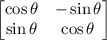 \begin{bmatrix}\cos \theta & -\sin \theta \\ \sin \theta & \cos \theta \end{bmatrix}