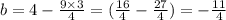 b = 4 - \frac{9 \times 3}{4} = ( \frac{16}{4} - \frac{27}{4} ) = - \frac{ 11}{4}