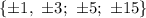 \{\pm1,\ \pm3;\ \pm5;\ \pm15\}