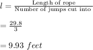 l=\frac{\text{Length of rope}}{\text{Number of jumps cut into }}\\\\=\frac{29.8}{3}\\\\=9.93\ feet
