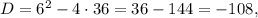 D=6^2-4\cdot 36=36-144=-108,