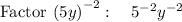 \mathrm{Factor}\:\left(5y\right)^{-2}:\quad 5^{-2}y^{-2}