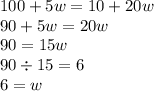 100 + 5w = 10 + 20w \\ 90 + 5w = 20w \\ 90 = 15w \\ 90 \div 15 = 6 \\ 6 = w