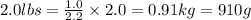 2.0lbs=\frac{1.0}{2.2}\times {2.0}=0.91kg=910 g