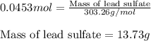 0.0453mol=\frac{\text{Mass of lead sulfate}}{303.26g/mol}\\\\\text{Mass of lead sulfate}=13.73g