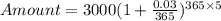 Amount = 3000(1+\frac{0.03}{365})^{365\times 5}