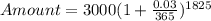 Amount = 3000(1+\frac{0.03}{365})^{1825}