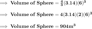 \bold{\implies Volume\;of\;Sphere = \frac{4}{3}(3.14)(6)^3}\\\\\bold{\implies Volume\;of\;Sphere = 4(3.14)(2)(6)^2}\\\\\bold{\implies Volume\;of\;Sphere = 904 m^3}